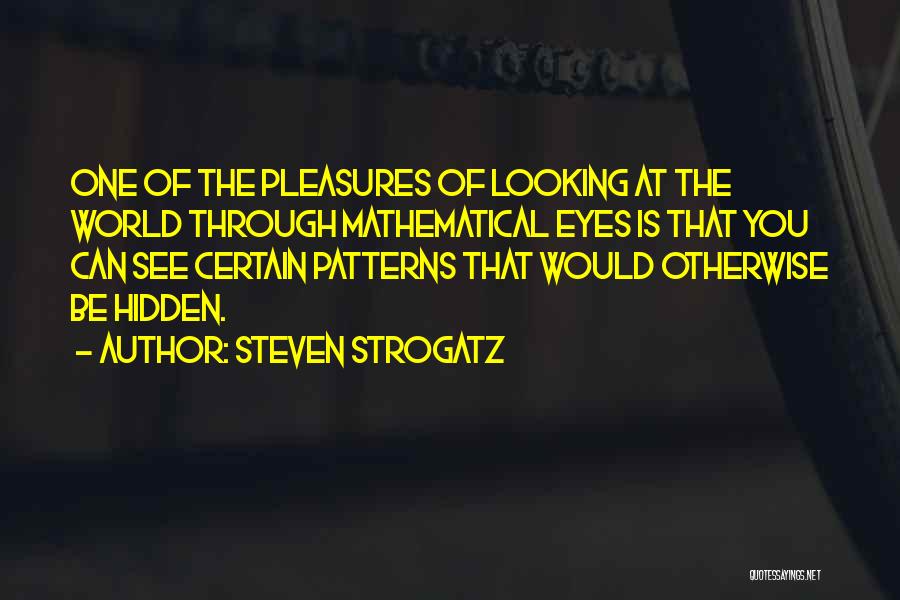 Steven Strogatz Quotes: One Of The Pleasures Of Looking At The World Through Mathematical Eyes Is That You Can See Certain Patterns That