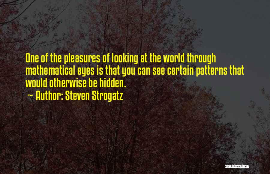 Steven Strogatz Quotes: One Of The Pleasures Of Looking At The World Through Mathematical Eyes Is That You Can See Certain Patterns That
