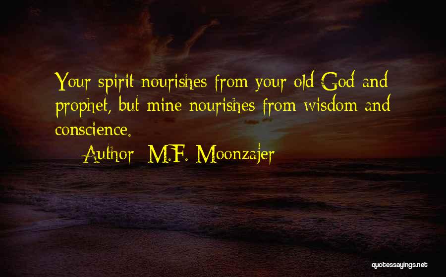 M.F. Moonzajer Quotes: Your Spirit Nourishes From Your Old God And Prophet, But Mine Nourishes From Wisdom And Conscience.