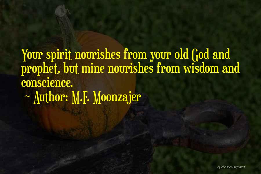 M.F. Moonzajer Quotes: Your Spirit Nourishes From Your Old God And Prophet, But Mine Nourishes From Wisdom And Conscience.