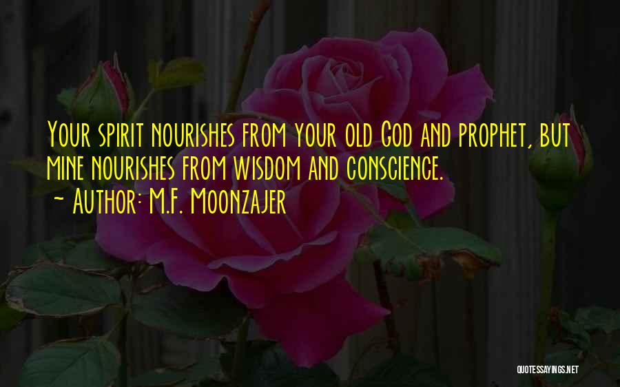 M.F. Moonzajer Quotes: Your Spirit Nourishes From Your Old God And Prophet, But Mine Nourishes From Wisdom And Conscience.