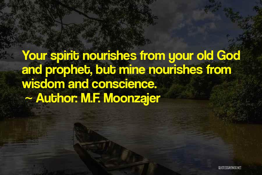 M.F. Moonzajer Quotes: Your Spirit Nourishes From Your Old God And Prophet, But Mine Nourishes From Wisdom And Conscience.