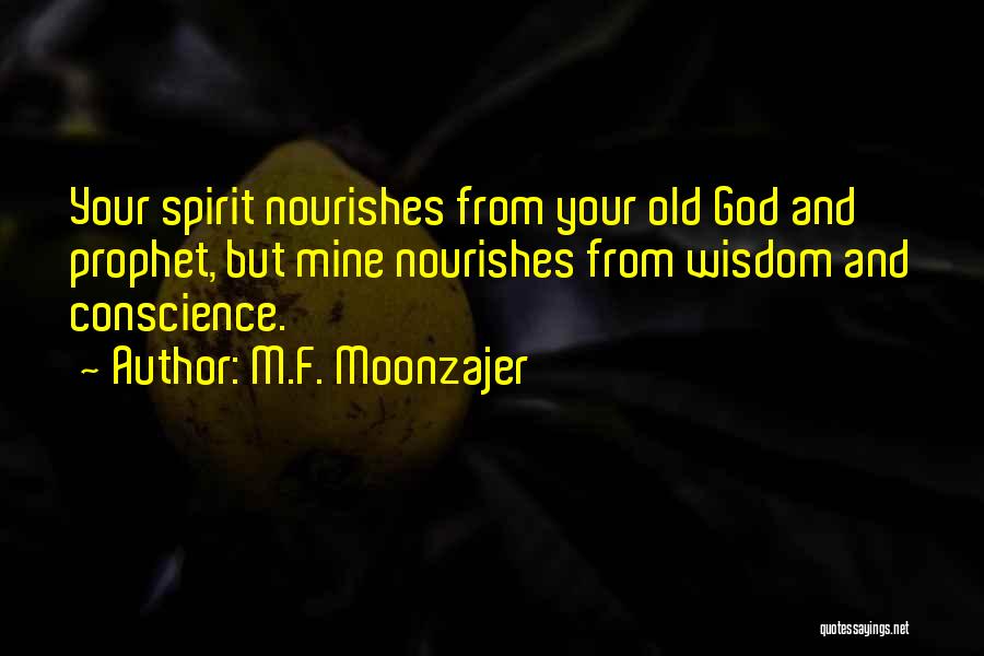 M.F. Moonzajer Quotes: Your Spirit Nourishes From Your Old God And Prophet, But Mine Nourishes From Wisdom And Conscience.