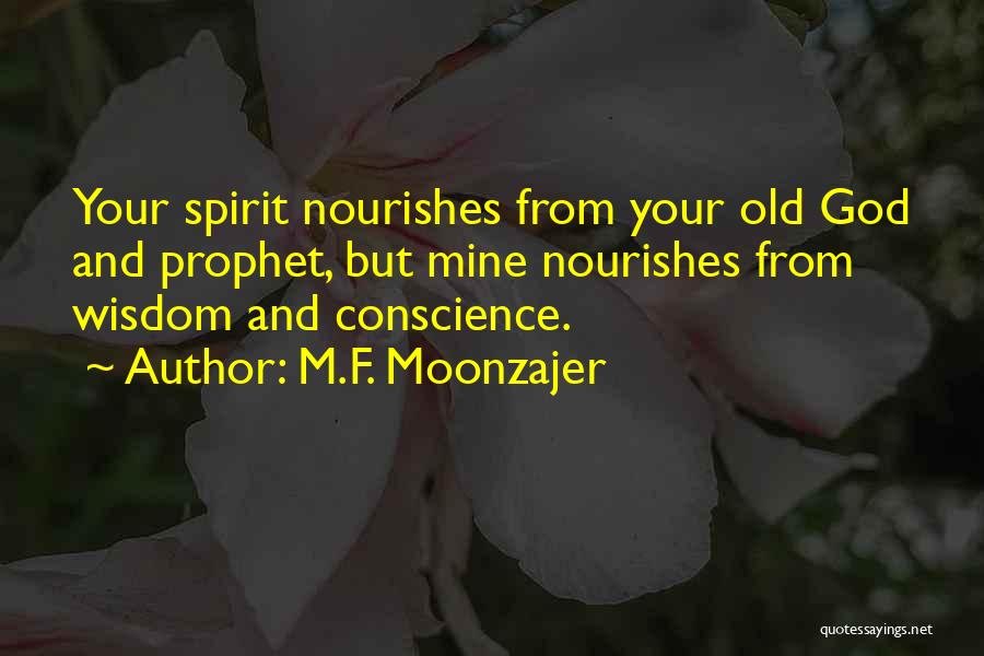 M.F. Moonzajer Quotes: Your Spirit Nourishes From Your Old God And Prophet, But Mine Nourishes From Wisdom And Conscience.