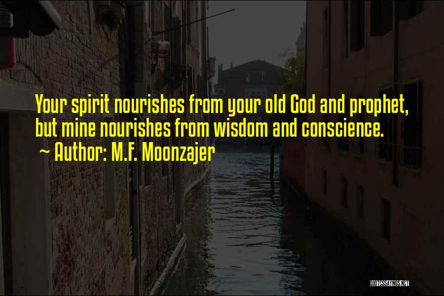 M.F. Moonzajer Quotes: Your Spirit Nourishes From Your Old God And Prophet, But Mine Nourishes From Wisdom And Conscience.