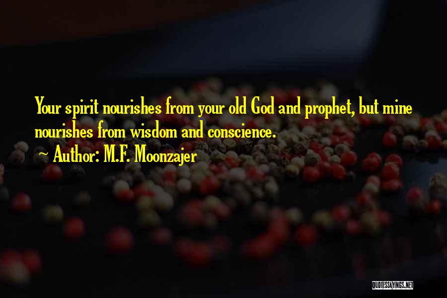M.F. Moonzajer Quotes: Your Spirit Nourishes From Your Old God And Prophet, But Mine Nourishes From Wisdom And Conscience.