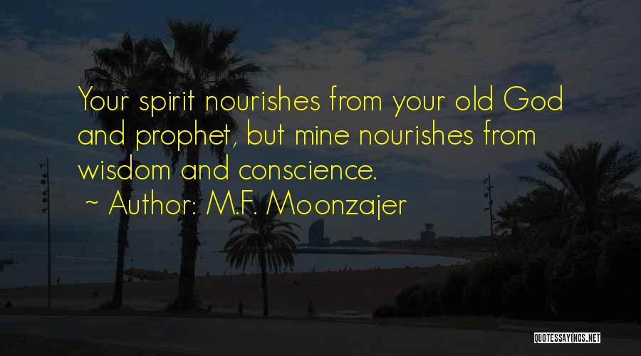 M.F. Moonzajer Quotes: Your Spirit Nourishes From Your Old God And Prophet, But Mine Nourishes From Wisdom And Conscience.