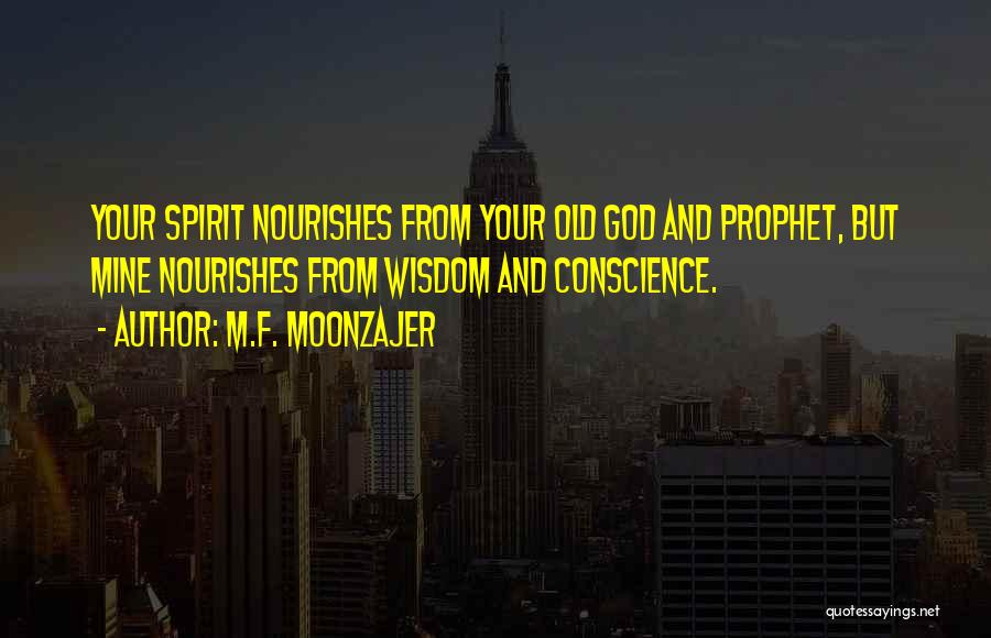 M.F. Moonzajer Quotes: Your Spirit Nourishes From Your Old God And Prophet, But Mine Nourishes From Wisdom And Conscience.