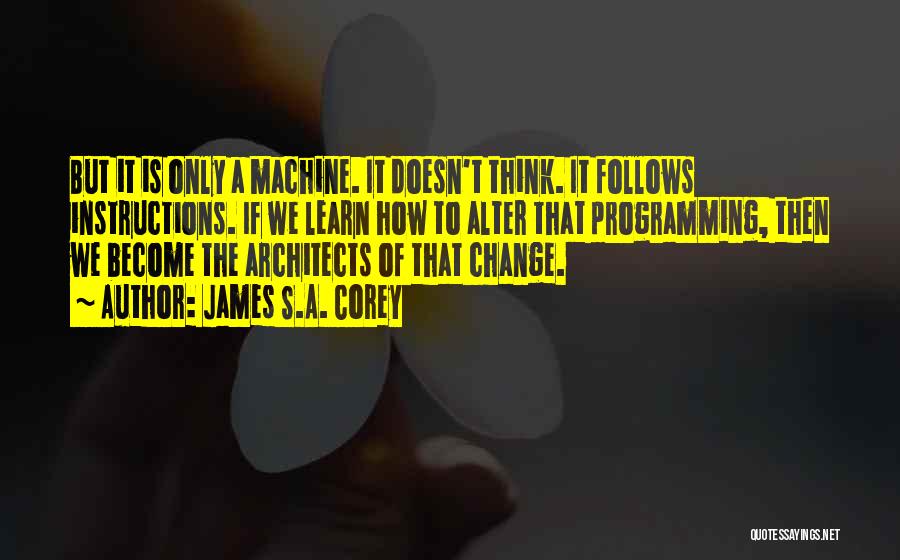 James S.A. Corey Quotes: But It Is Only A Machine. It Doesn't Think. It Follows Instructions. If We Learn How To Alter That Programming,