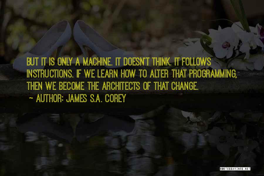 James S.A. Corey Quotes: But It Is Only A Machine. It Doesn't Think. It Follows Instructions. If We Learn How To Alter That Programming,