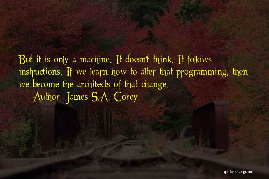 James S.A. Corey Quotes: But It Is Only A Machine. It Doesn't Think. It Follows Instructions. If We Learn How To Alter That Programming,
