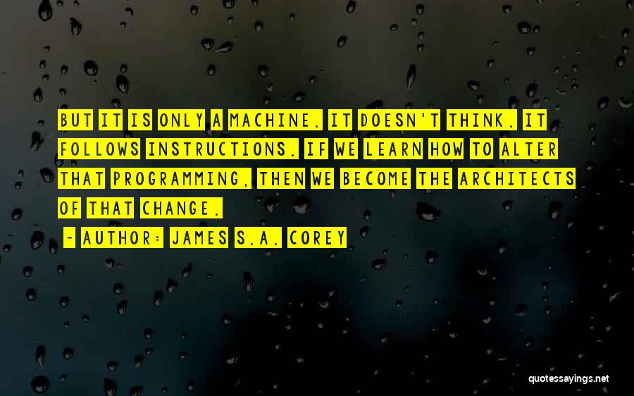 James S.A. Corey Quotes: But It Is Only A Machine. It Doesn't Think. It Follows Instructions. If We Learn How To Alter That Programming,