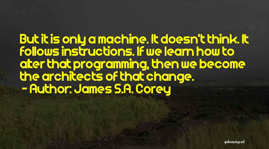 James S.A. Corey Quotes: But It Is Only A Machine. It Doesn't Think. It Follows Instructions. If We Learn How To Alter That Programming,