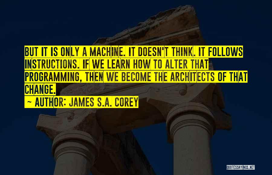 James S.A. Corey Quotes: But It Is Only A Machine. It Doesn't Think. It Follows Instructions. If We Learn How To Alter That Programming,