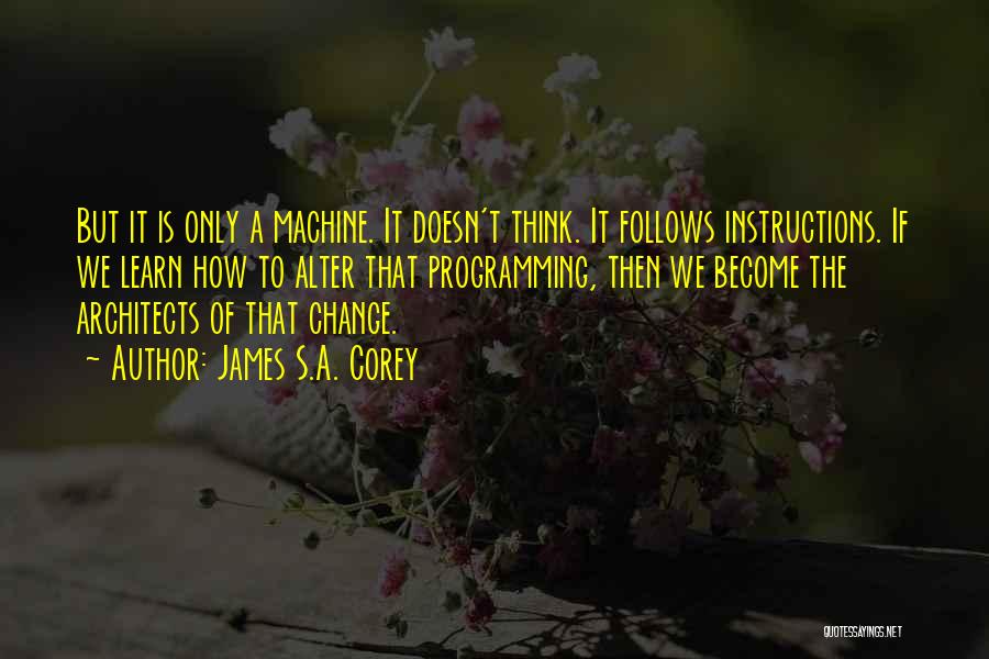 James S.A. Corey Quotes: But It Is Only A Machine. It Doesn't Think. It Follows Instructions. If We Learn How To Alter That Programming,