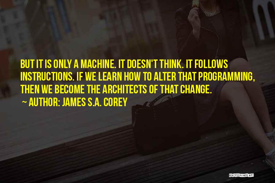 James S.A. Corey Quotes: But It Is Only A Machine. It Doesn't Think. It Follows Instructions. If We Learn How To Alter That Programming,