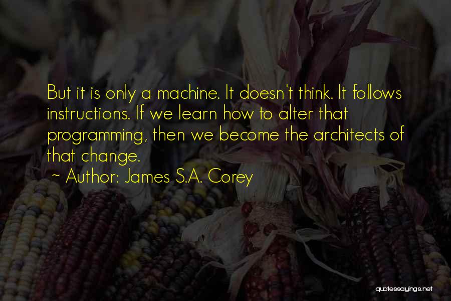 James S.A. Corey Quotes: But It Is Only A Machine. It Doesn't Think. It Follows Instructions. If We Learn How To Alter That Programming,