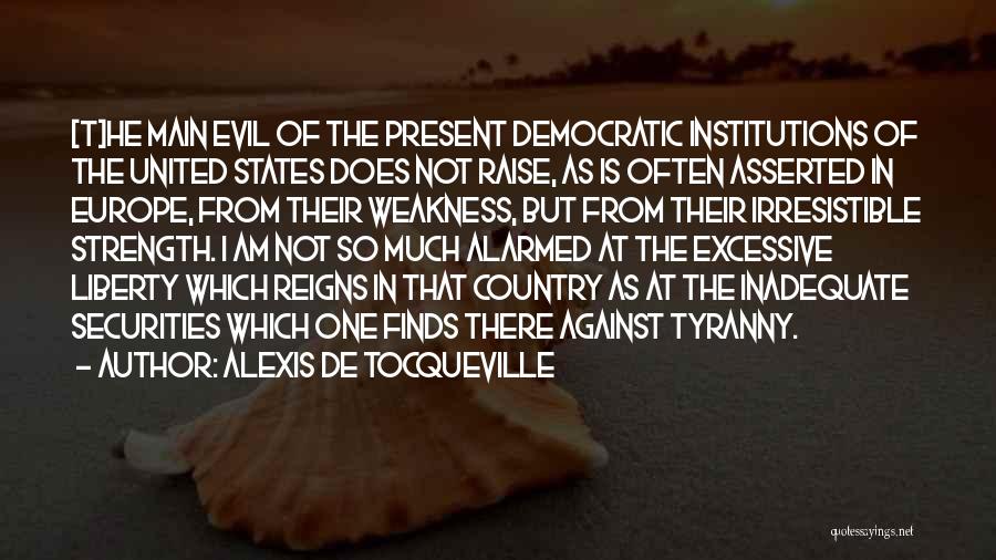 Alexis De Tocqueville Quotes: [t]he Main Evil Of The Present Democratic Institutions Of The United States Does Not Raise, As Is Often Asserted In