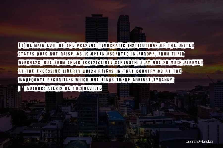 Alexis De Tocqueville Quotes: [t]he Main Evil Of The Present Democratic Institutions Of The United States Does Not Raise, As Is Often Asserted In