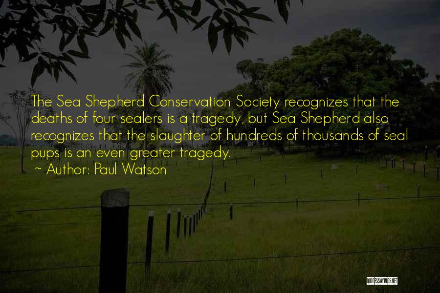 Paul Watson Quotes: The Sea Shepherd Conservation Society Recognizes That The Deaths Of Four Sealers Is A Tragedy, But Sea Shepherd Also Recognizes