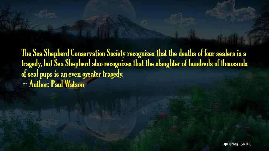 Paul Watson Quotes: The Sea Shepherd Conservation Society Recognizes That The Deaths Of Four Sealers Is A Tragedy, But Sea Shepherd Also Recognizes