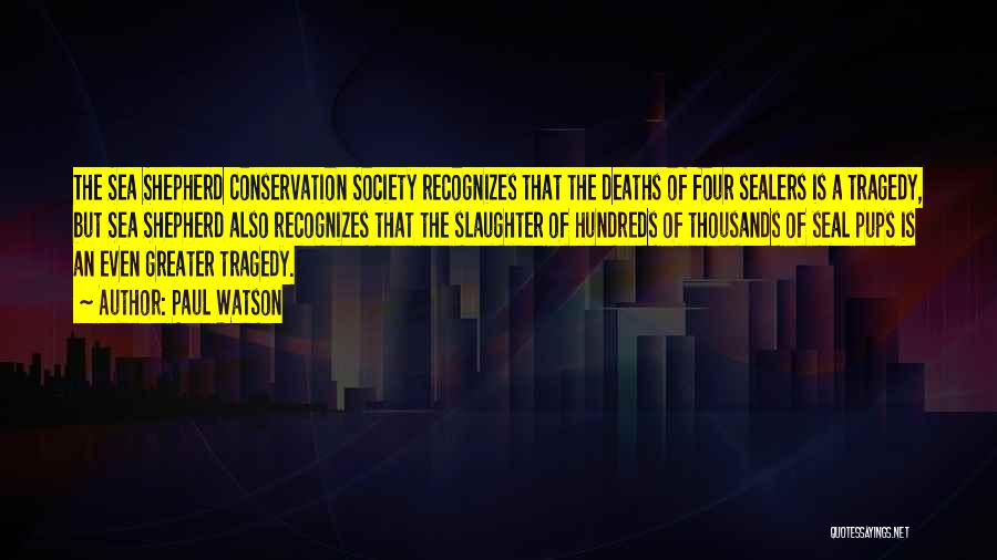 Paul Watson Quotes: The Sea Shepherd Conservation Society Recognizes That The Deaths Of Four Sealers Is A Tragedy, But Sea Shepherd Also Recognizes
