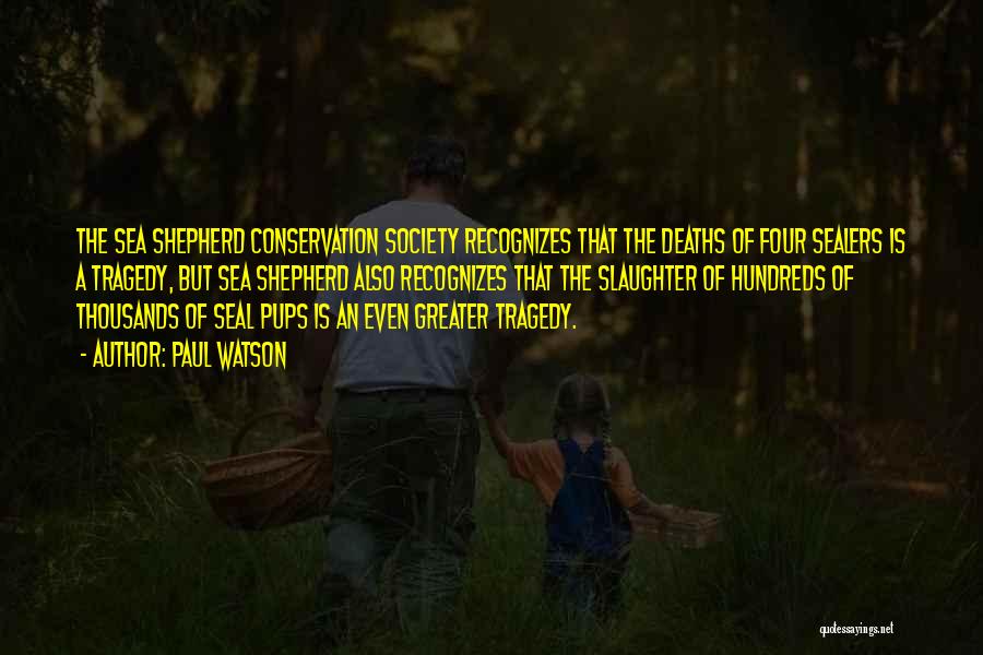 Paul Watson Quotes: The Sea Shepherd Conservation Society Recognizes That The Deaths Of Four Sealers Is A Tragedy, But Sea Shepherd Also Recognizes