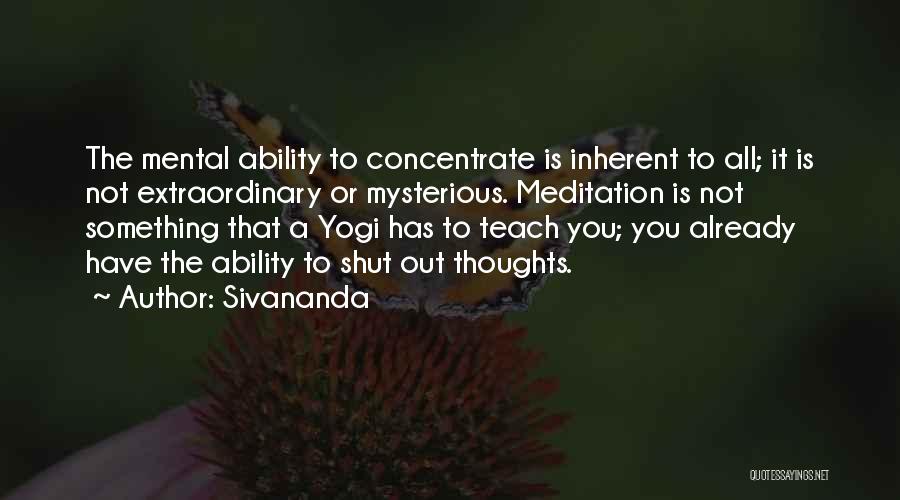 Sivananda Quotes: The Mental Ability To Concentrate Is Inherent To All; It Is Not Extraordinary Or Mysterious. Meditation Is Not Something That
