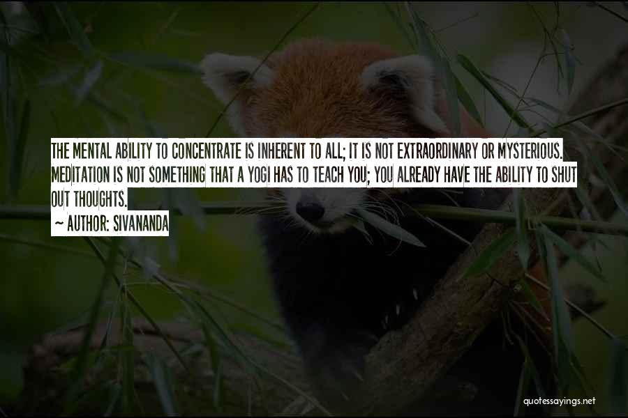 Sivananda Quotes: The Mental Ability To Concentrate Is Inherent To All; It Is Not Extraordinary Or Mysterious. Meditation Is Not Something That