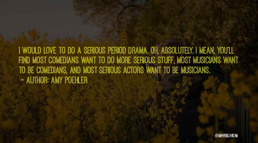Amy Poehler Quotes: I Would Love To Do A Serious Period Drama. Oh, Absolutely. I Mean, You'll Find Most Comedians Want To Do