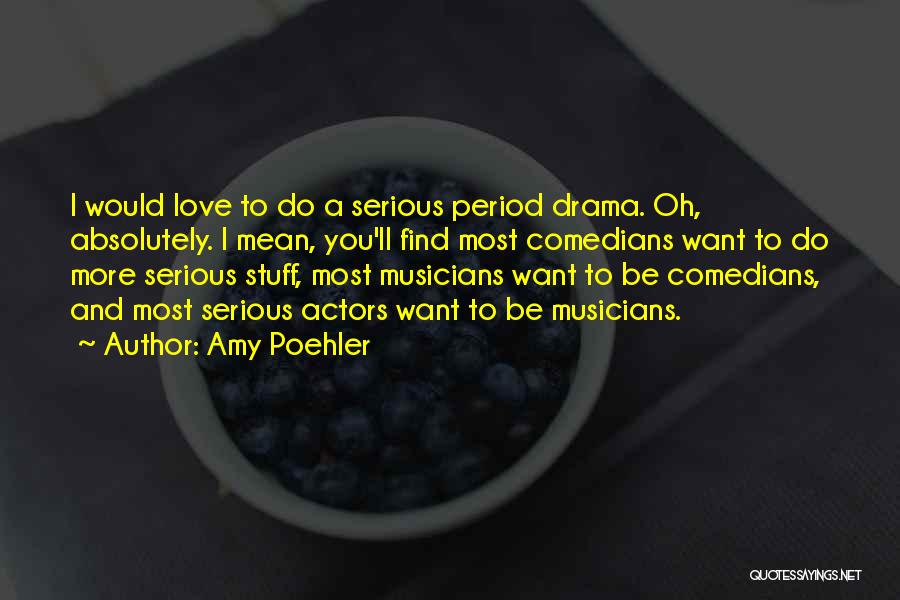 Amy Poehler Quotes: I Would Love To Do A Serious Period Drama. Oh, Absolutely. I Mean, You'll Find Most Comedians Want To Do