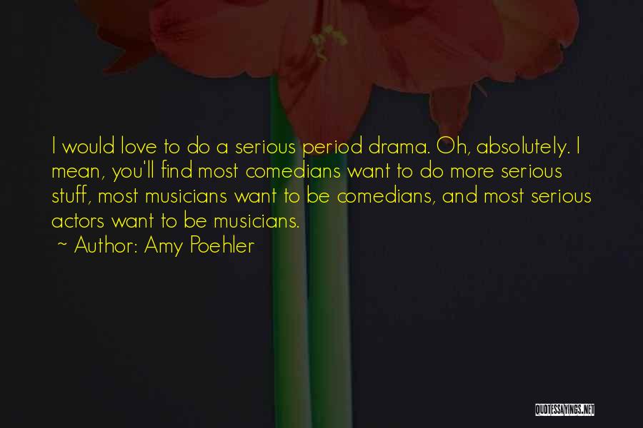 Amy Poehler Quotes: I Would Love To Do A Serious Period Drama. Oh, Absolutely. I Mean, You'll Find Most Comedians Want To Do