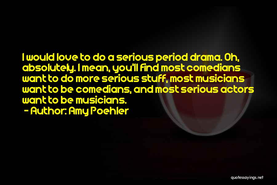 Amy Poehler Quotes: I Would Love To Do A Serious Period Drama. Oh, Absolutely. I Mean, You'll Find Most Comedians Want To Do