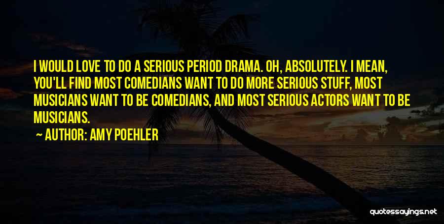Amy Poehler Quotes: I Would Love To Do A Serious Period Drama. Oh, Absolutely. I Mean, You'll Find Most Comedians Want To Do