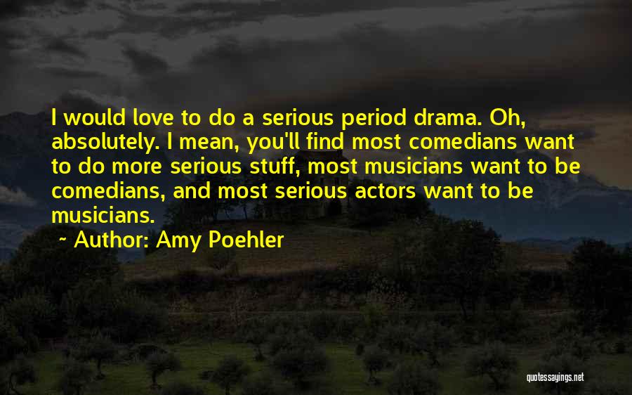 Amy Poehler Quotes: I Would Love To Do A Serious Period Drama. Oh, Absolutely. I Mean, You'll Find Most Comedians Want To Do