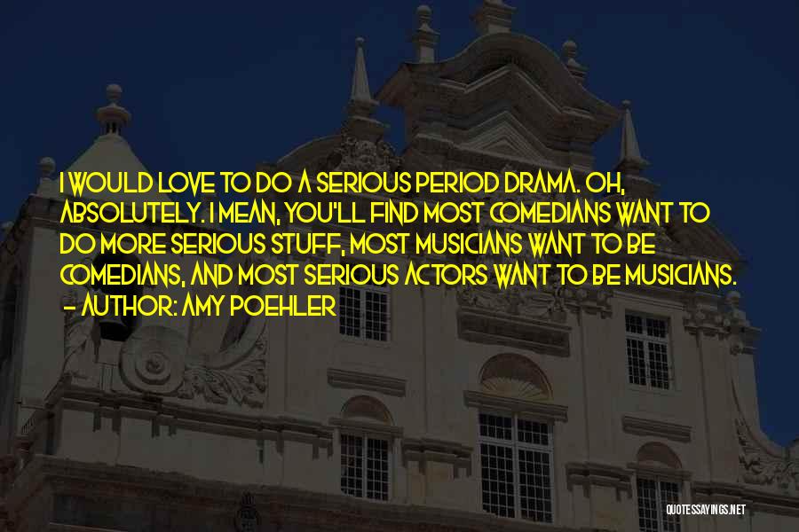 Amy Poehler Quotes: I Would Love To Do A Serious Period Drama. Oh, Absolutely. I Mean, You'll Find Most Comedians Want To Do