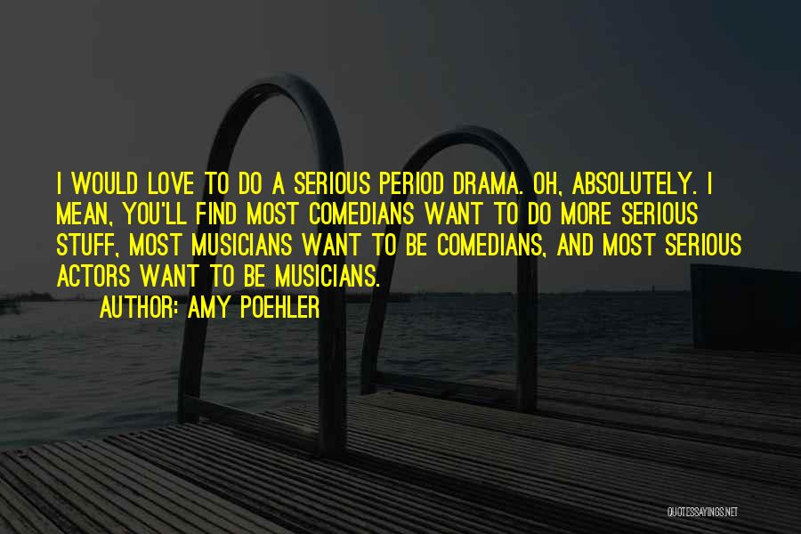 Amy Poehler Quotes: I Would Love To Do A Serious Period Drama. Oh, Absolutely. I Mean, You'll Find Most Comedians Want To Do