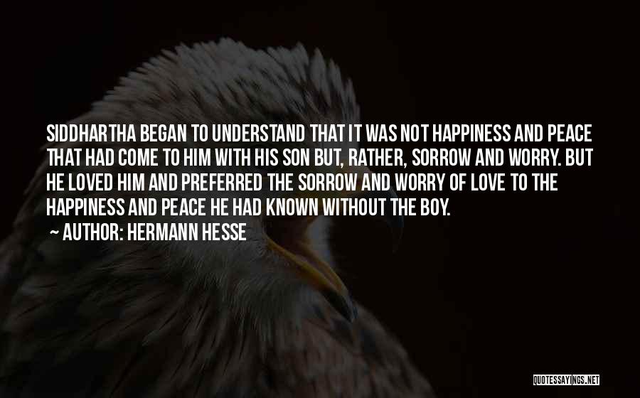 Hermann Hesse Quotes: Siddhartha Began To Understand That It Was Not Happiness And Peace That Had Come To Him With His Son But,