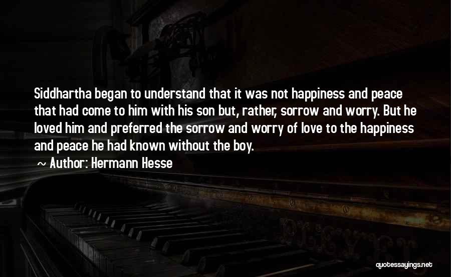 Hermann Hesse Quotes: Siddhartha Began To Understand That It Was Not Happiness And Peace That Had Come To Him With His Son But,