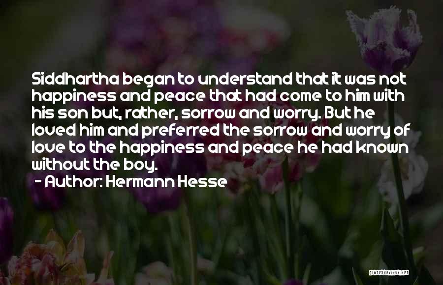 Hermann Hesse Quotes: Siddhartha Began To Understand That It Was Not Happiness And Peace That Had Come To Him With His Son But,