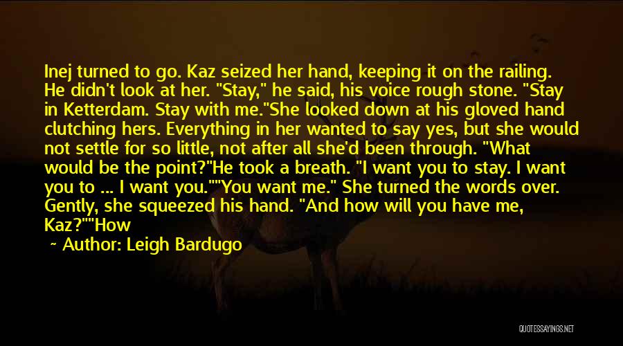 Leigh Bardugo Quotes: Inej Turned To Go. Kaz Seized Her Hand, Keeping It On The Railing. He Didn't Look At Her. Stay, He