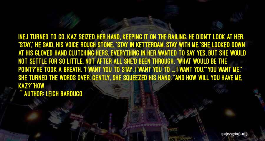 Leigh Bardugo Quotes: Inej Turned To Go. Kaz Seized Her Hand, Keeping It On The Railing. He Didn't Look At Her. Stay, He