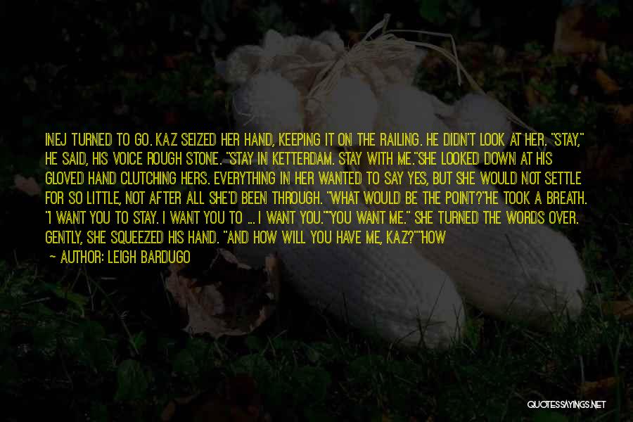 Leigh Bardugo Quotes: Inej Turned To Go. Kaz Seized Her Hand, Keeping It On The Railing. He Didn't Look At Her. Stay, He