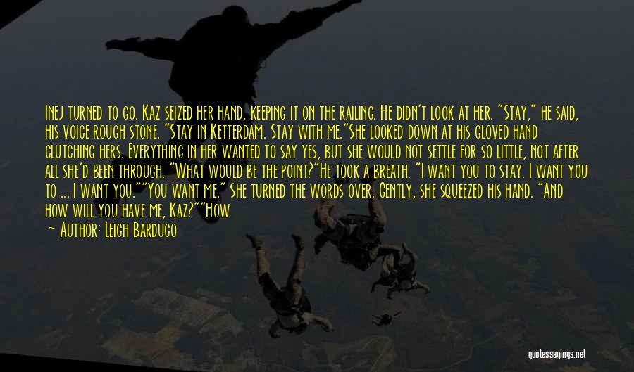 Leigh Bardugo Quotes: Inej Turned To Go. Kaz Seized Her Hand, Keeping It On The Railing. He Didn't Look At Her. Stay, He