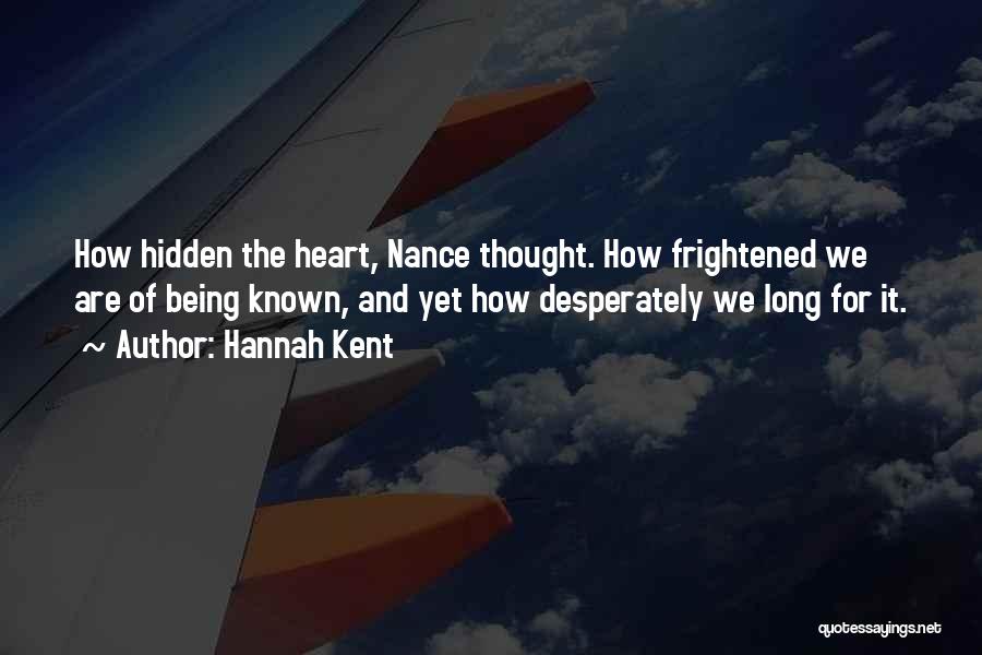 Hannah Kent Quotes: How Hidden The Heart, Nance Thought. How Frightened We Are Of Being Known, And Yet How Desperately We Long For