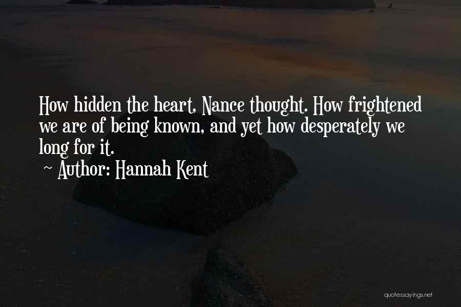 Hannah Kent Quotes: How Hidden The Heart, Nance Thought. How Frightened We Are Of Being Known, And Yet How Desperately We Long For