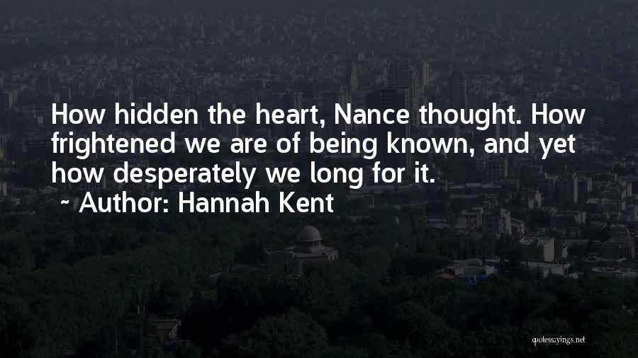 Hannah Kent Quotes: How Hidden The Heart, Nance Thought. How Frightened We Are Of Being Known, And Yet How Desperately We Long For