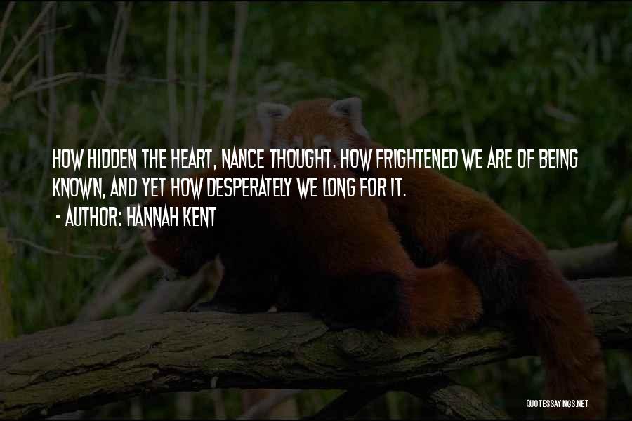 Hannah Kent Quotes: How Hidden The Heart, Nance Thought. How Frightened We Are Of Being Known, And Yet How Desperately We Long For
