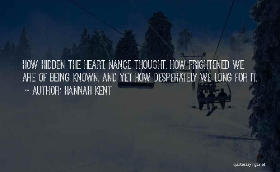 Hannah Kent Quotes: How Hidden The Heart, Nance Thought. How Frightened We Are Of Being Known, And Yet How Desperately We Long For