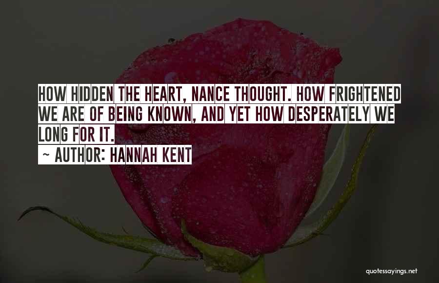Hannah Kent Quotes: How Hidden The Heart, Nance Thought. How Frightened We Are Of Being Known, And Yet How Desperately We Long For